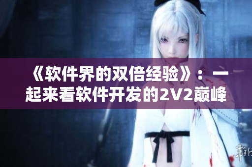 《软件界的双倍经验》：一起来看软件开发的2V2巅峰对决！