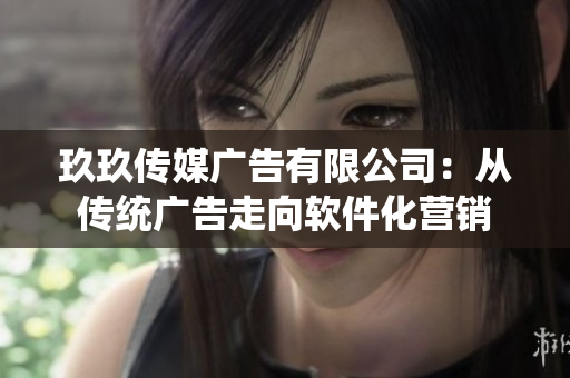 玖玖传媒广告有限公司：从传统广告走向软件化营销
