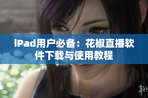 iPad用户必备：花椒直播软件下载与使用教程