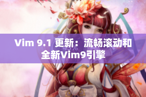 Vim 9.1 更新：流畅滚动和全新Vim9引擎