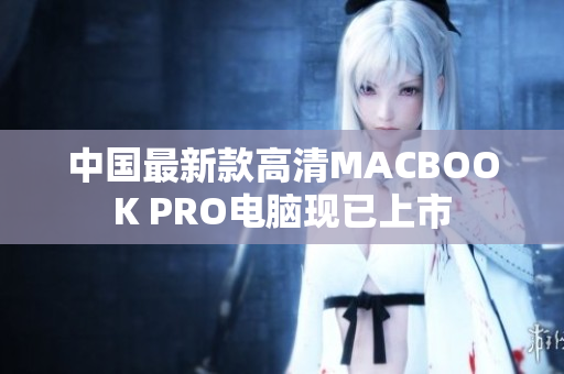中国最新款高清MACBOOK PRO电脑现已上市