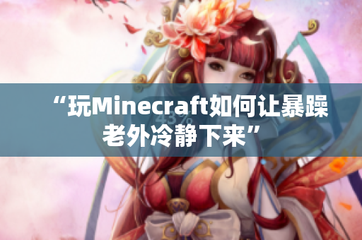 “玩Minecraft如何让暴躁老外冷静下来”