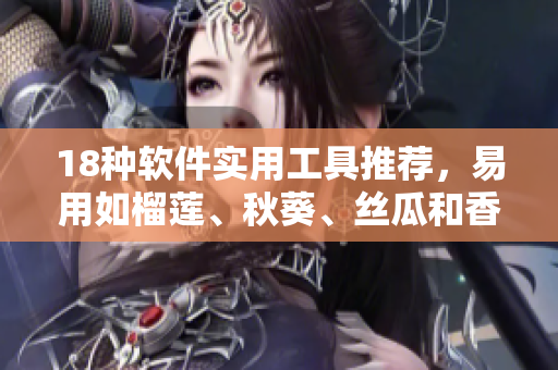 18种软件实用工具推荐，易用如榴莲、秋葵、丝瓜和香蕉！