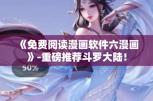 《免费阅读漫画软件六漫画》-重磅推荐斗罗大陆！
