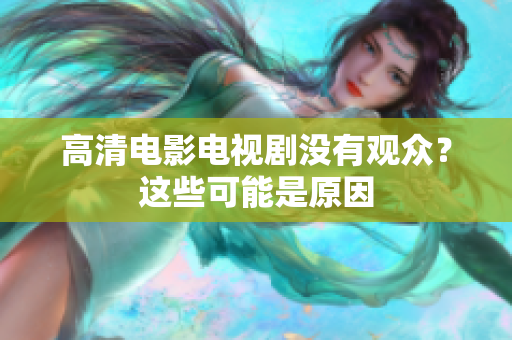 高清电影电视剧没有观众？这些可能是原因