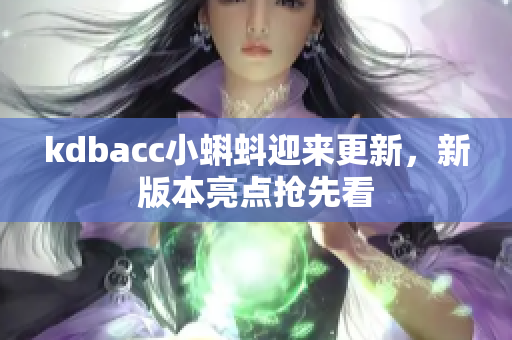 kdbacc小蝌蚪迎来更新，新版本亮点抢先看