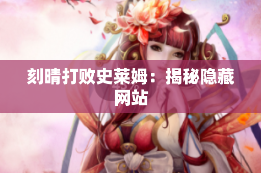 刻晴打败史莱姆：揭秘隐藏网站
