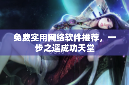 免费实用网络软件推荐，一步之遥成功天堂