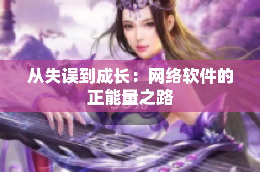 从失误到成长：网络软件的正能量之路
