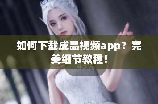 如何下载成品视频app？完美细节教程！