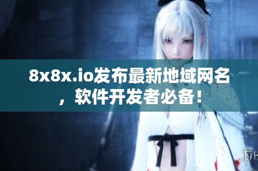 8x8x.io发布最新地域网名，软件开发者必备！