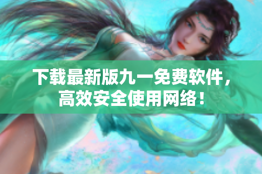 下载最新版九一免费软件，高效安全使用网络！
