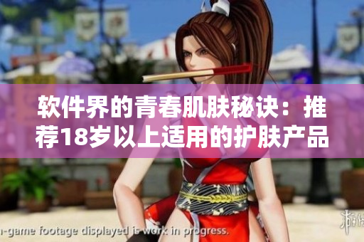 软件界的青春肌肤秘诀：推荐18岁以上适用的护肤产品