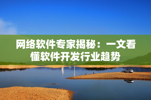 网络软件专家揭秘：一文看懂软件开发行业趋势