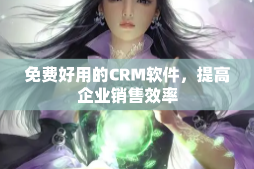 免费好用的CRM软件，提高企业销售效率