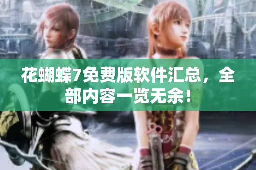 花蝴蝶7免费版软件汇总，全部内容一览无余！