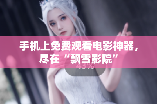 手机上免费观看电影神器，尽在“飘雪影院”