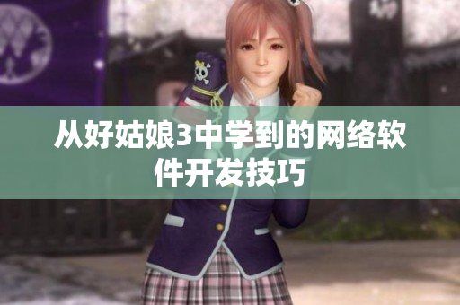 从好姑娘3中学到的网络软件开发技巧