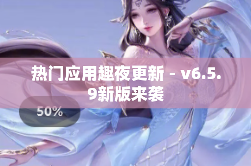热门应用趣夜更新 - v6.5.9新版来袭