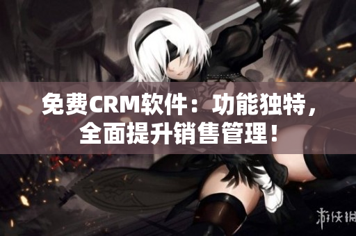 免费CRM软件：功能独特，全面提升销售管理！