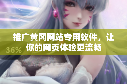 推广黄冈网站专用软件，让你的网页体验更流畅