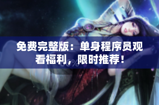免费完整版：单身程序员观看福利，限时推荐！