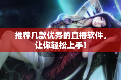 推荐几款优秀的直播软件，让你轻松上手！