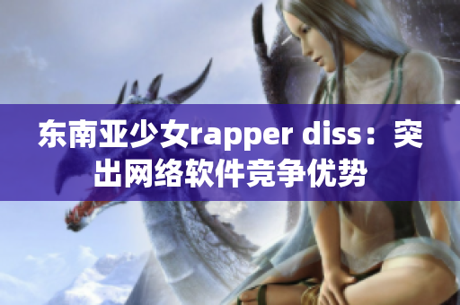 东南亚少女rapper diss：突出网络软件竞争优势
