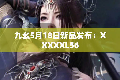 九幺5月18日新品发布：XXXXXL56