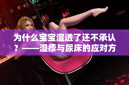 为什么宝宝湿透了还不承认？——湿疹与尿床的应对方法