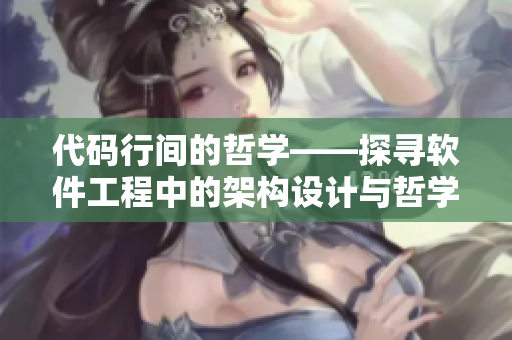 代码行间的哲学——探寻软件工程中的架构设计与哲学思辨