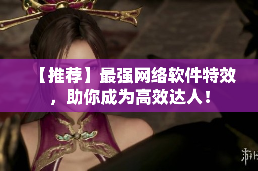 【推荐】最强网络软件特效，助你成为高效达人！