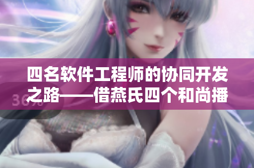 四名软件工程师的协同开发之路——借燕氏四个和尚播种的故事启示