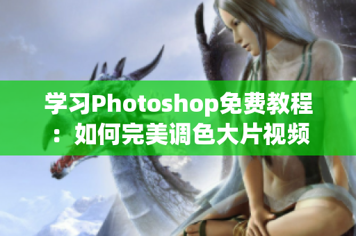 学习Photoshop免费教程：如何完美调色大片视频