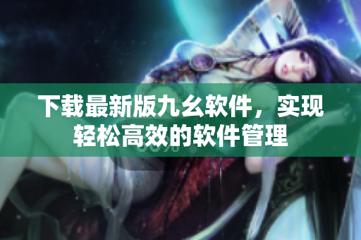 下载最新版九幺软件，实现轻松高效的软件管理