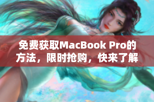 免费获取MacBook Pro的方法，限时抢购，快来了解！