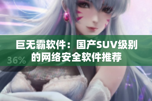 巨无霸软件：国产SUV级别的网络安全软件推荐