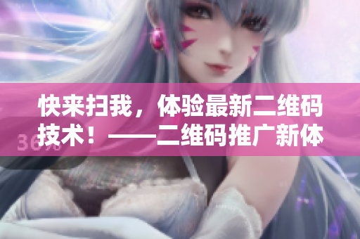 快来扫我，体验最新二维码技术！——二维码推广新体验