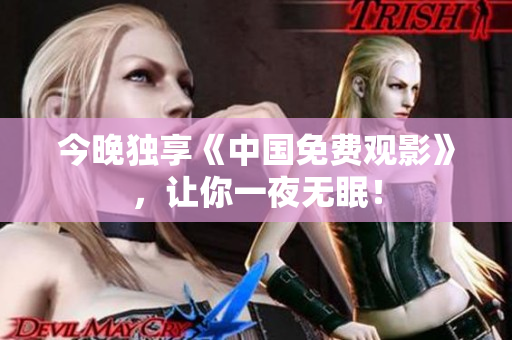 今晚独享《中国免费观影》，让你一夜无眠！