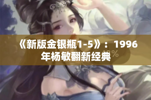 《新版金银瓶1-5》：1996年杨敏翻新经典