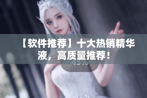 【软件推荐】十大热销精华液，高质量推荐！