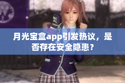 月光宝盒app引发热议，是否存在安全隐患？