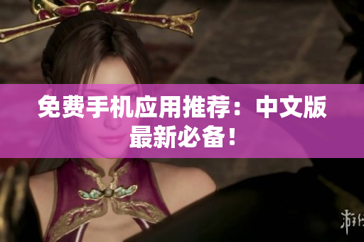 免费手机应用推荐：中文版最新必备！