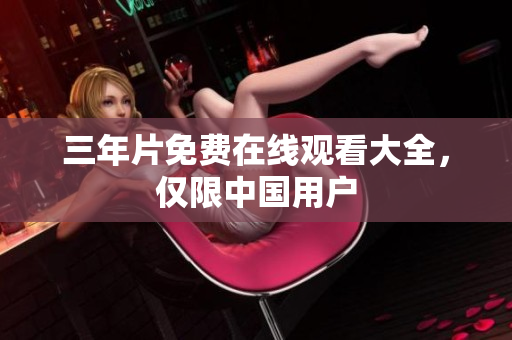三年片免费在线观看大全，仅限中国用户