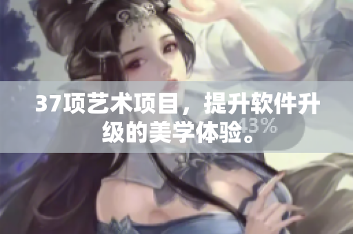 37项艺术项目，提升软件升级的美学体验。