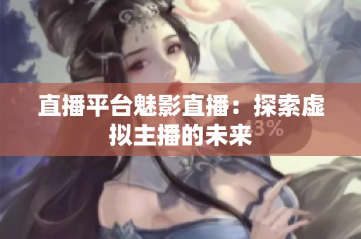直播平台魅影直播：探索虚拟主播的未来