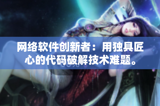 网络软件创新者：用独具匠心的代码破解技术难题。