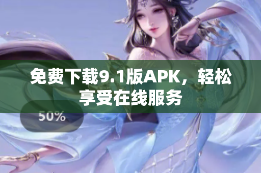 免费下载9.1版APK，轻松享受在线服务