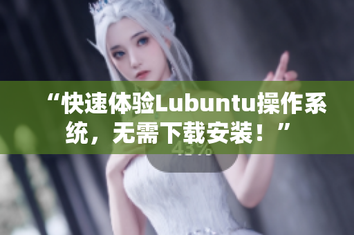 “快速体验Lubuntu操作系统，无需下载安装！”