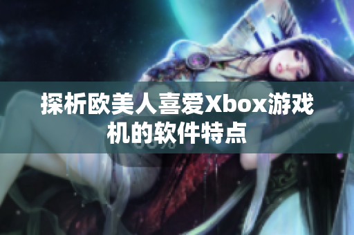 探析欧美人喜爱Xbox游戏机的软件特点